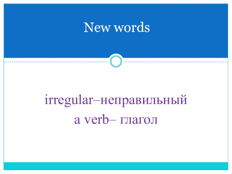 Презентация по английскому языку на тему Неправильные глаголы. Present Perfect, Past Simple irregular–неправильныйa verb– глаголNew words irregular–неправильныйa verb– глаголNew words