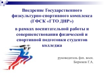 Презентация Внедрение Государственного физкультурно-спортивного комплекса (ГФСК ГТО ДНР) в рамках воспитательной работы и совершенствования физической и спортивной подготовки студентов колледжа