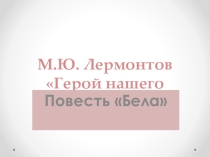 Презентация по литературе по творчеству М.Лермонтова Повесть Бела