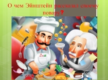 Презентация О чем Эйнштейн рассказал своему повару?