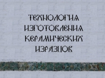 Презентация Технология изготовления керамических изразцов.