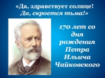 Презентация к литературно-музыкальной композиции, посвященной 170-летнему юбилею П.И.Чайковского