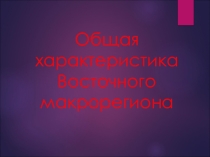 Презентация по географии на тему Восточный макрорегион (9 класс)