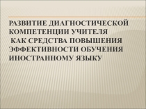 РАЗВИТИЕ ДИАГНОСТИЧЕСКОЙ КОМПЕТЕНЦИИ УЧИТЕЛЯ КАК СРЕДСТВА ПОВЫШЕНИЯ ЭФФЕКТИВНОСТИ ОБУЧЕНИЯ ИНОСТРАННОМУ ЯЗЫКУ