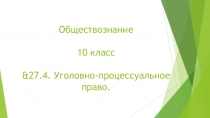 Презентация по Обществознанию на тему &27.4. Уголовно-процессуальное право. (10 класс)