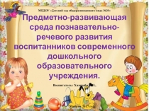 Презентация: Предметно-развивающая среда познавательно-речевого развития воспитанников современного дошкольного образовательного учреждения. . Воспитатель: Хавшабо Е.И.,