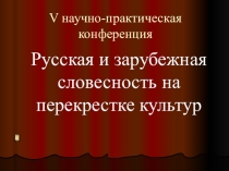 Презентация к V научно-практической конференции Русская и зарубежная словесность на перекрестке культур В МБОУ СОШ 163 г.о. Самара 27.11.15
