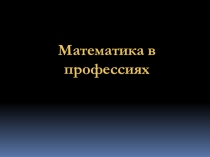 Презентация по математике на тему  Математика в профессиях