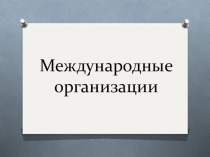 Презентация по истории:Международные организации