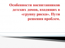 Презентация по теме Особенности воспитанников детских домов, входящих в группу риска