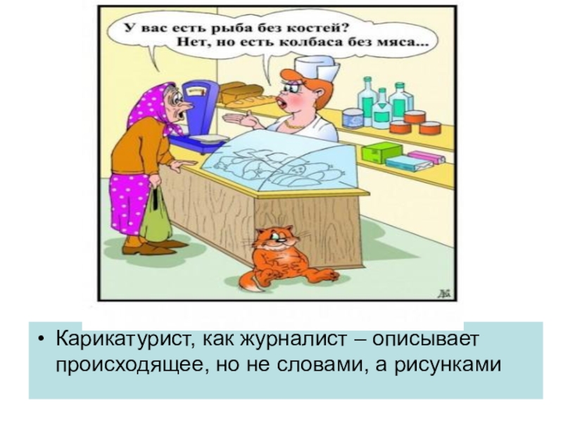 Презентация по изобразительному искусству на тему Карикатура (6 класс) Карикатурист, как журналист – описывает происходящее, но не словами, а рисунками Карикатурист, как журналист – описывает происходящее, но не словами, а рисунками