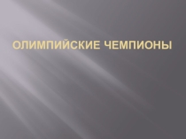 Презентация по физической культуре на тему Олимпийские чемпионы 6 класс