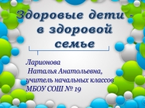 Презентация к классному часу по теме: Здоровые дети-в здоровой семье (4 класс)