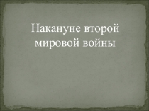 Презентация по истории на тему Накануне Второй мировой войны (11 класс)