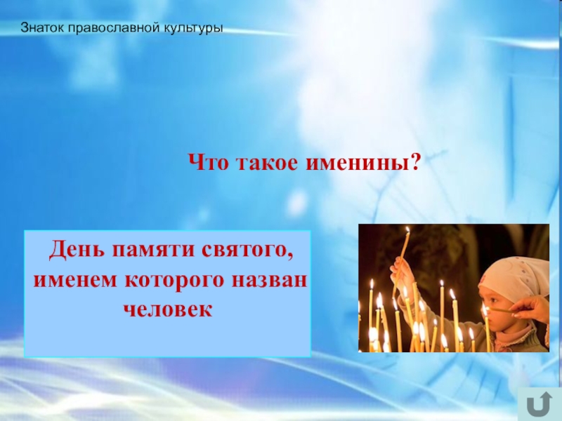 Интеллектуально-краеведческая игра У истоков Православия (в формате Своя игра) Знаток православной культуры Что такое именины? День памяти святого, именем которого назван человек Знаток православной культуры Что такое именины? День памяти святого, именем которого назван человек
