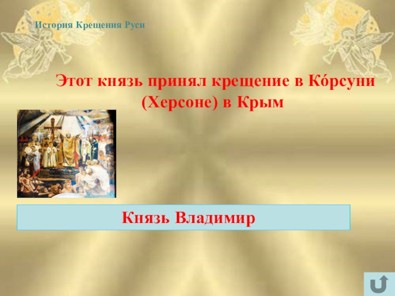 Интеллектуально-краеведческая игра У истоков Православия (в формате Своя игра) Этот князь принял крещение в Кóрсуни (Херсоне) в Крым Князь ВладимирИстория Крещения Руси Этот князь принял крещение в Кóрсуни (Херсоне) в Крым Князь ВладимирИстория Крещения Руси