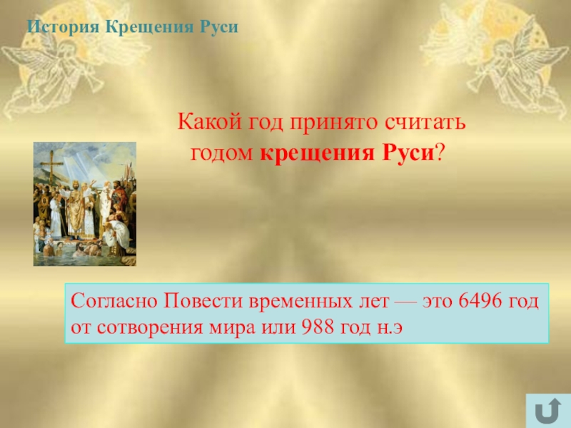 Интеллектуально-краеведческая игра У истоков Православия (в формате Своя игра) История Крещения Руси Какой год принято считать годом крещения Руси?Согласно Повести временных История Крещения Руси Какой год принято считать годом крещения Руси?Согласно Повести временных лет — это 6496 год от