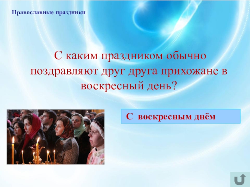 Интеллектуально-краеведческая игра У истоков Православия (в формате Своя игра) Православные праздники С каким праздником обычно поздравляют друг друга прихожане Православные праздники С каким праздником обычно поздравляют друг друга прихожане в воскресный день? С воскресным