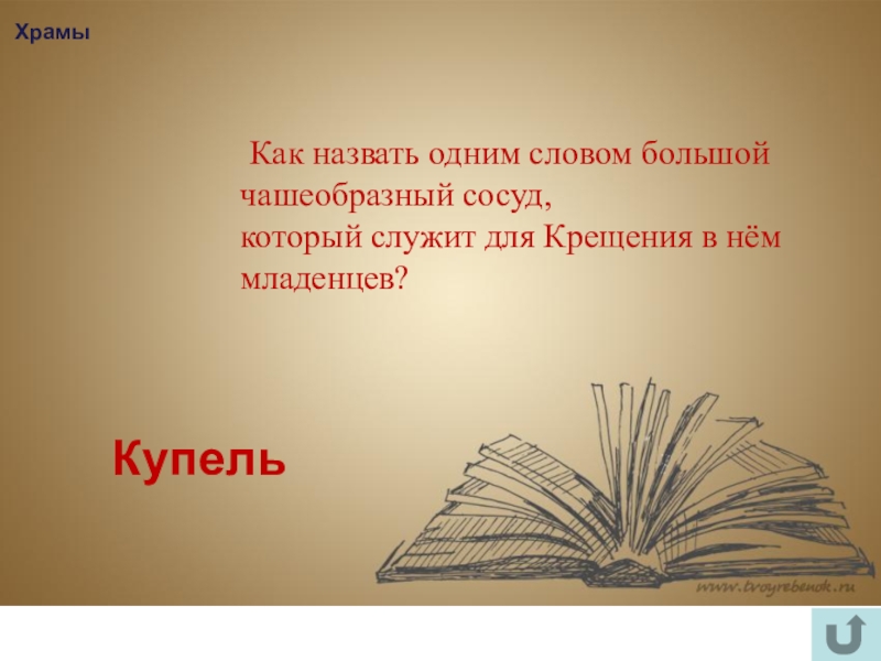 Интеллектуально-краеведческая игра У истоков Православия (в формате Своя игра) Храмы Как назвать одним словом большой чашеобразный сосуд,который служит для Крещения в нём младенцев? Купель Храмы Как назвать одним словом большой чашеобразный сосуд,который служит для Крещения в нём младенцев? Купель