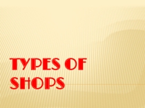 Презентация по английскому языку на тему Types of shops ( 8 класс)