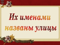 Презентация по туристско-краеведческому направлению Их именами названы улицы