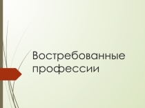 Презентация для классного часа в 9 классе по теме Востребованные профессии