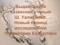 Презентация по географии Выдающийся казахстанский ученый Ш. Уалиханов. Новый период исследований теории Казахстана, 8 класс