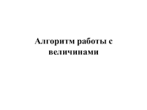 Презентация по информатике на тему Алгоритм работы с величинами для 9 класса