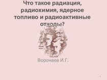 Презентация внеклассного мероприятия по химии на тему Что такое радиация, радиохимия, ядерное топливо и радиоактивные отходы?
