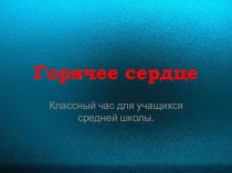 Презентация для классного часа Горячее сердце