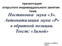 Презентация открытого индивидуального занятия тема:Постановка звука З. Автоматизация звука Р в обратной позиции. Текст: Зимой