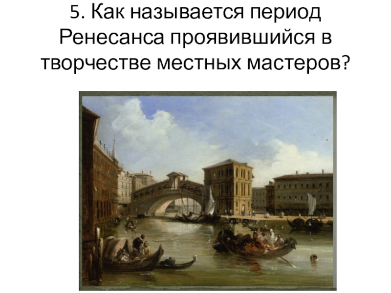 Визуальная проверочная работа для 10 класса по теме Художники эпохи Возрождения 5. Как называется период Ренесанса проявившийся в творчестве местных мастеров? 5. Как называется период Ренесанса проявившийся в творчестве местных мастеров?