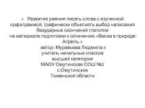 Презентация к уроку русского языка  Развитие умения писать слова с изученной орфограммой, графически объяснять выбор написания безударных окончаний глаголов на материале подготовки к сочинению Весна в природе. Апрель.