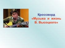 Презентация Интерактивный кроссворд Музыка и жизнь В.Высоцкого