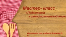 Презентация мастер-класса по кулинарии Подготовка воспитанников СРЦН к самостоятельной жизни