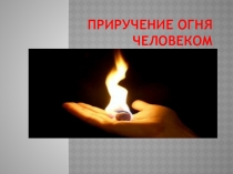 Презентация по окружающему миру  Приручение огня