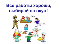 Презентация Все работы хороши, выбирай на вкус!