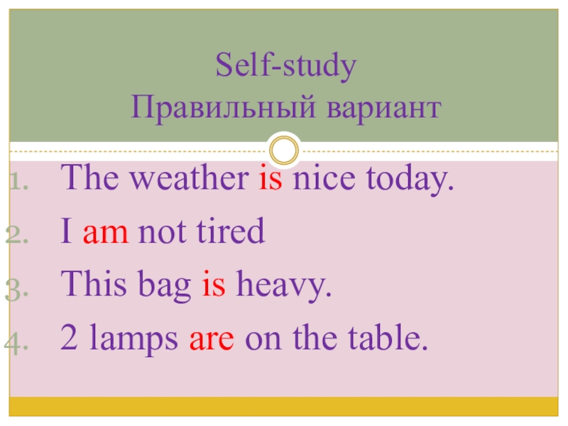 Презентация по английскому языку на тему Внешность_одежда The weather is nice today.I am not tiredThis bag is heavy.2 The weather is nice today.I am not tiredThis bag is heavy.2 lamps are on the table.Self-study Правильный