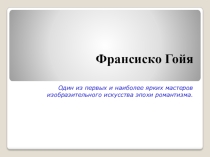 Презентация к уроку ИЗО 6 класс. Франсиско Гойя.