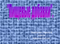 Презентация моего ученика по химии Пищевые добавки