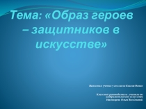 Презентация по изо на тему : Образ героев - защитников в искусстве (7 класс)