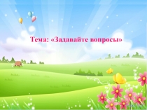 Презентация по окружающему миру  Задавайте вопросы 1 класс