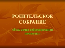 Презентация Роль семьи в воспитании личности родительское собрание