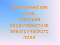 Презентация по физике Электрическое поле. Силовая характеристика электрического поля