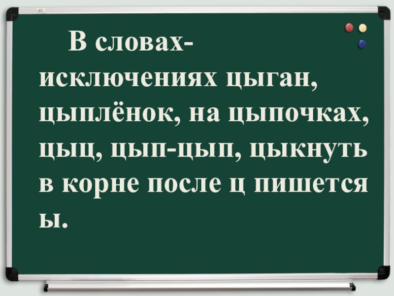 Правописание И-Ы после Ц В словах-исключениях цыган, цыплёнок, на цыпочках, цыц, цып-цып, цыкнуть В словах-исключениях цыган, цыплёнок, на цыпочках, цыц, цып-цып, цыкнуть в корне после ц пишется