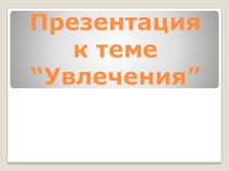 Презентация к уроку по английскому языку по теме  Хобби и увлечения 6 класс