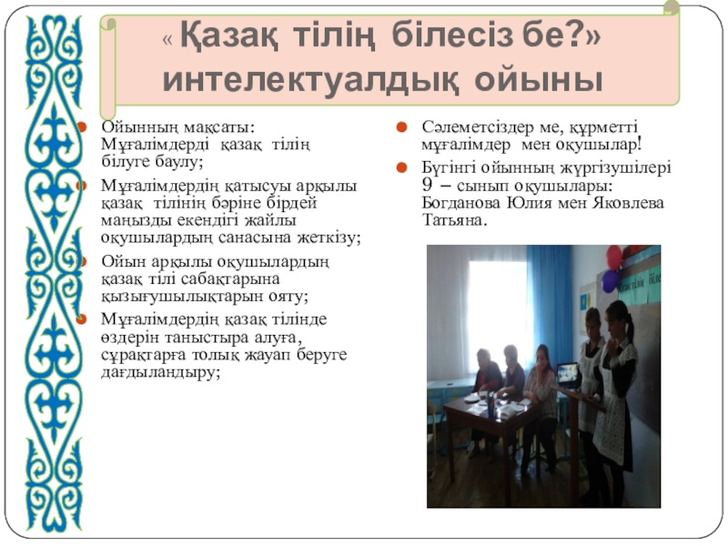Презентация на тему « Қазақ тілің білесіз бе?» интелектуалдық ойыныОйынның мақсаты: « Қазақ тілің білесіз бе?» интелектуалдық ойыныОйынның мақсаты: Мұғалімдерді қазақ тілің білуге баулу; Мұғалімдердің қатысуы арқылы қазақ