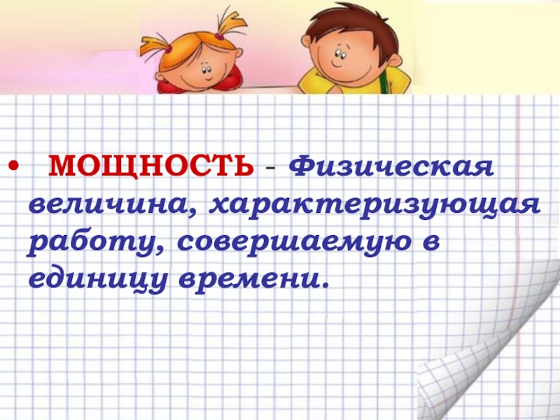 Механическая работа. Мощность МОЩНОСТЬ - Физическая величина, характеризующая работу, совершаемую в единицу времени. МОЩНОСТЬ - Физическая величина, характеризующая работу, совершаемую в единицу времени.