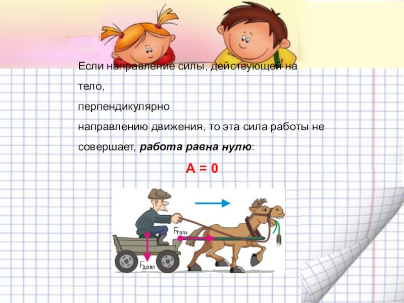 Механическая работа. Мощность Если направление силы, действующей на тело, перпендикулярно направлению движения, то эта Если направление силы, действующей на тело, перпендикулярно направлению движения, то эта сила работы не совершает, работа равна