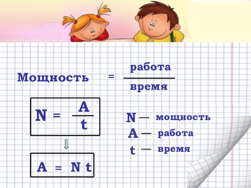 Механическая работа. Мощность Мощность=работавремяN=AtNмощностьАработаtвремяА=N t Мощность=работавремяN=AtNмощностьАработаtвремяА=N t